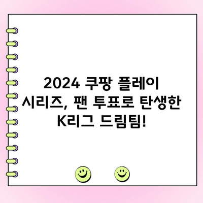 2024 쿠팡 플레이 시리즈 팬 투표 결과| 팀 K리그 팬 일레븐 베스트 11 공개 | K리그, 팬 투표, 축구, 베스트 11