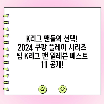 2024 쿠팡 플레이 시리즈 팬 투표 결과| 팀 K리그 팬 일레븐 베스트 11 공개 | K리그, 팬 투표, 축구, 베스트 11