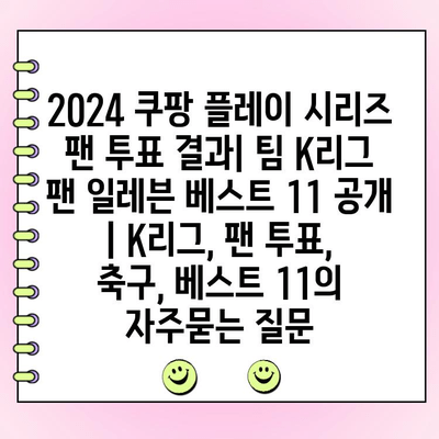 2024 쿠팡 플레이 시리즈 팬 투표 결과| 팀 K리그 팬 일레븐 베스트 11 공개 | K리그, 팬 투표, 축구, 베스트 11