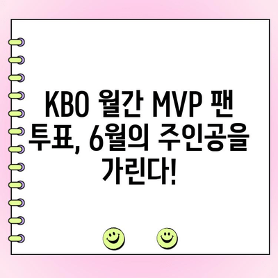 6월 KBO 월간 MVP 후보 성적| 팬 투표 참여 방법 & 기간 | KBO, MVP, 팬 투표, 6월