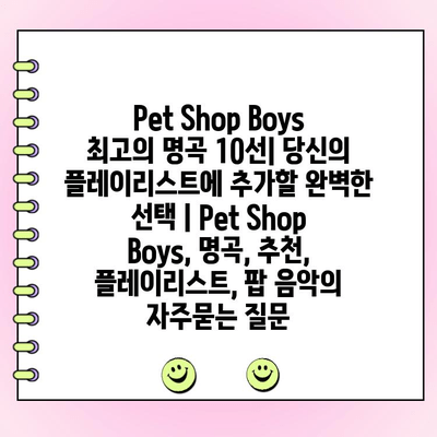 Pet Shop Boys 최고의 명곡 10선| 당신의 플레이리스트에 추가할 완벽한 선택 | Pet Shop Boys, 명곡, 추천, 플레이리스트, 팝 음악