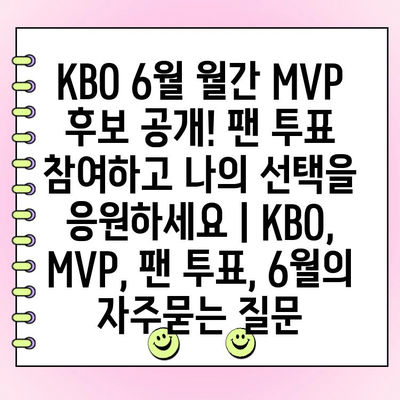 KBO 6월 월간 MVP 후보 공개! 팬 투표 참여하고 나의 선택을 응원하세요 | KBO, MVP, 팬 투표, 6월