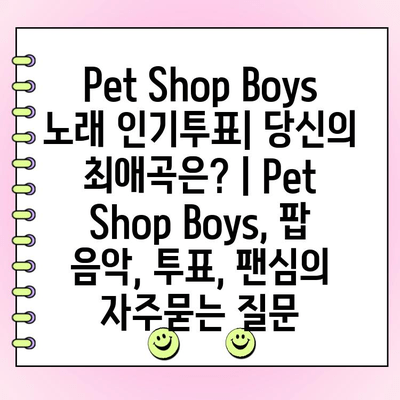 Pet Shop Boys 노래 인기투표| 당신의 최애곡은? | Pet Shop Boys, 팝 음악, 투표, 팬심