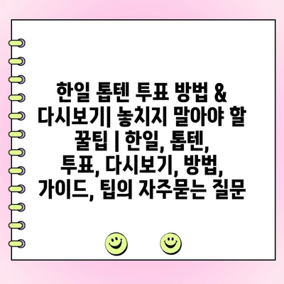 한일 톱텐 투표 방법 & 다시보기| 놓치지 말아야 할 꿀팁 | 한일, 톱텐, 투표, 다시보기, 방법, 가이드, 팁