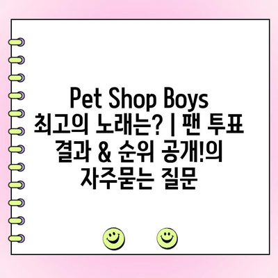 Pet Shop Boys 최고의 노래는? | 팬 투표 결과 & 순위 공개!