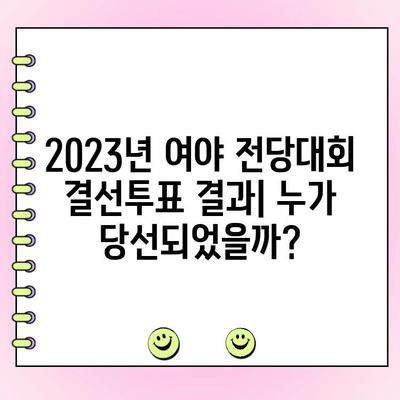 2023년 여야 전당대회 결선투표 결과| 누가 당선되었을까? | 정당, 선거, 당 대표, 투표 결과