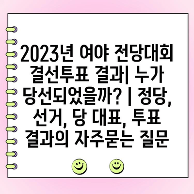 2023년 여야 전당대회 결선투표 결과| 누가 당선되었을까? | 정당, 선거, 당 대표, 투표 결과