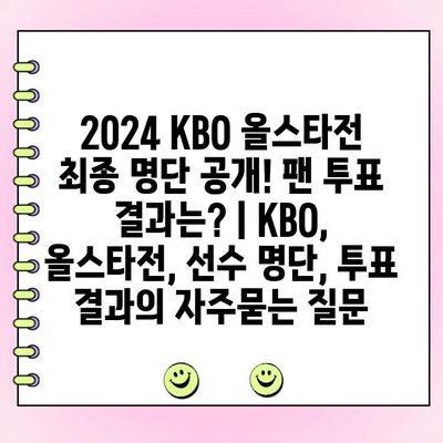 2024 KBO 올스타전 최종 명단 공개! 팬 투표 결과는? | KBO, 올스타전, 선수 명단, 투표 결과