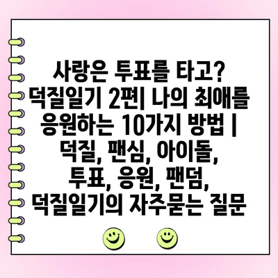 사랑은 투표를 타고? 덕질일기 2편| 나의 최애를 응원하는 10가지 방법 | 덕질, 팬심, 아이돌, 투표, 응원, 팬덤, 덕질일기