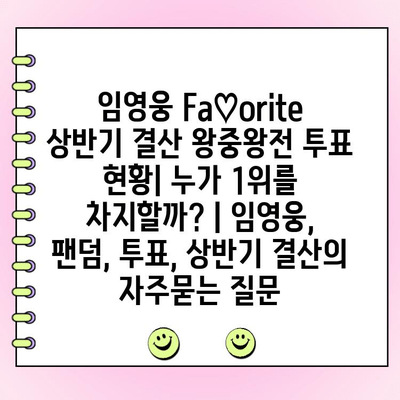 임영웅 Fa♡orite 상반기 결산 왕중왕전 투표 현황| 누가 1위를 차지할까? | 임영웅, 팬덤, 투표, 상반기 결산