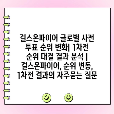 걸스온파이어 글로벌 사전 투표 순위 변화| 1차전 순위 대결 결과 분석 | 걸스온파이어, 순위 변동, 1차전 결과