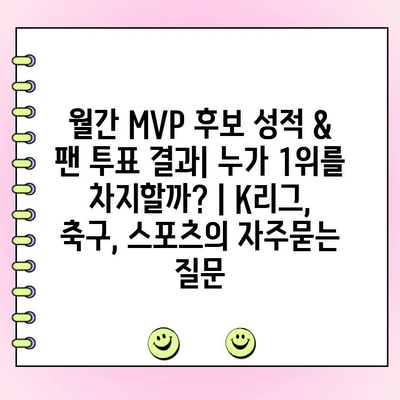 월간 MVP 후보 성적 & 팬 투표 결과| 누가 1위를 차지할까? | K리그, 축구, 스포츠