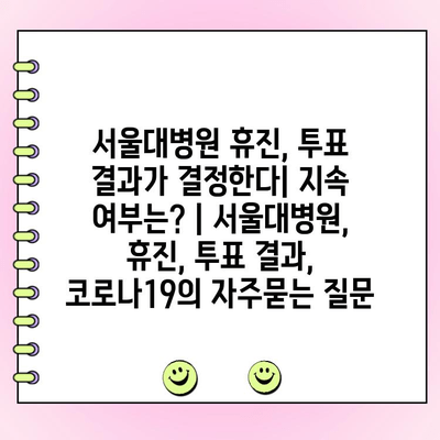 서울대병원 휴진, 투표 결과가 결정한다| 지속 여부는? | 서울대병원, 휴진, 투표 결과, 코로나19