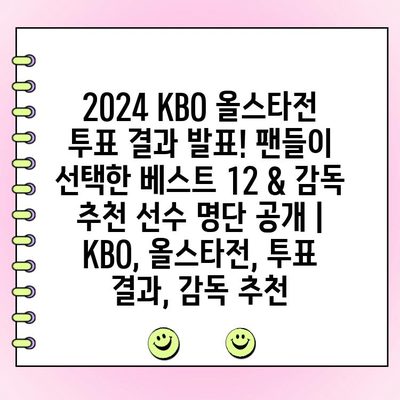 2024 KBO 올스타전 투표 결과 발표! 팬들이 선택한 베스트 12 & 감독 추천 선수 명단 공개 | KBO, 올스타전, 투표 결과, 감독 추천