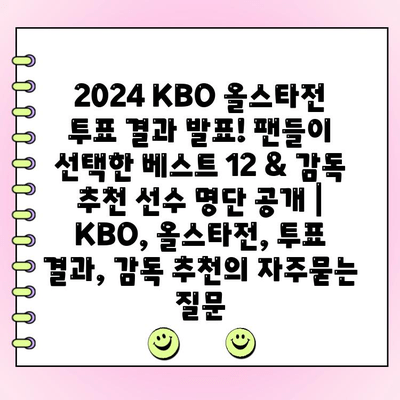 2024 KBO 올스타전 투표 결과 발표! 팬들이 선택한 베스트 12 & 감독 추천 선수 명단 공개 | KBO, 올스타전, 투표 결과, 감독 추천