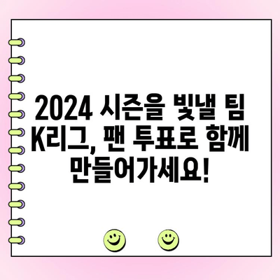 팀 K리그 2024 팬일레븐 투표 일정| 지금 바로 참여하세요! | K리그, 팬 투표, 팀 K리그, 2024 시즌