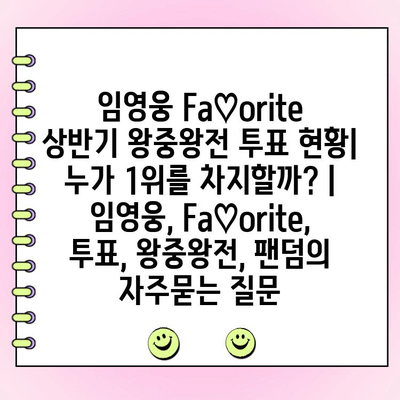 임영웅 Fa♡orite 상반기 왕중왕전 투표 현황| 누가 1위를 차지할까? | 임영웅, Fa♡orite, 투표, 왕중왕전, 팬덤