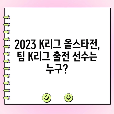 2023 K리그 올스타전 팀 K리그 투표| 일정, 후보 선수 명단 공개! | K리그, 올스타, 팬 투표, 팀 K리그