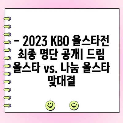 2023 KBO 올스타전 선수 명단 투표 결과 요약 | 최종 명단, 팬 투표 순위, 팀별 분석