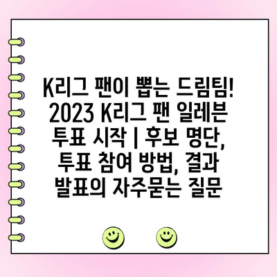 K리그 팬이 뽑는 드림팀! 2023 K리그 팬 일레븐 투표 시작 | 후보 명단, 투표 참여 방법, 결과 발표