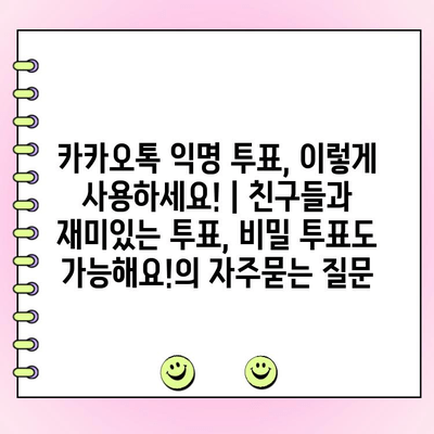 카카오톡 익명 투표, 이렇게 사용하세요! | 친구들과 재미있는 투표, 비밀 투표도 가능해요!