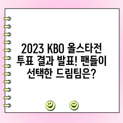 2023 KBO 올스타전 투표 결과 발표! 팬들이 선택한 드림팀은? | KBO, 올스타, 투표 결과, 드림팀