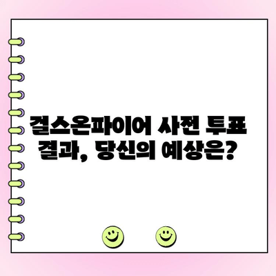 걸스온파이어 사전 투표, 인기 순위 대격변! | 걸스온파이어, 사전 투표, 인기 순위, 변동, 결과