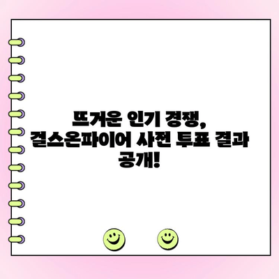 걸스온파이어 사전 투표, 인기 순위 대격변! | 걸스온파이어, 사전 투표, 인기 순위, 변동, 결과