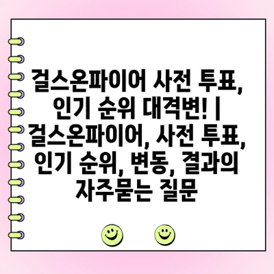 걸스온파이어 사전 투표, 인기 순위 대격변! | 걸스온파이어, 사전 투표, 인기 순위, 변동, 결과