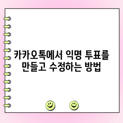 카카오톡 익명 투표 만들기 & 수정 완벽 가이드 | 익명 설문, 투표 기능, 카카오톡 꿀팁