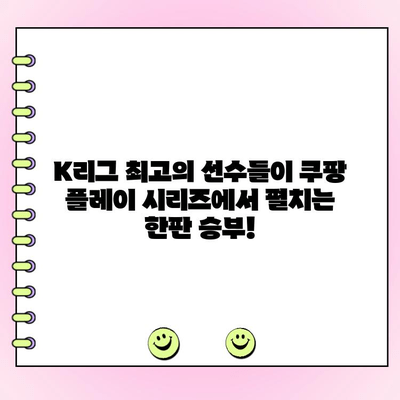 팀 K리그 팬 일레븐 투표 결과| 쿠팡 플레이 시리즈 진출 후보 확정! | 팀 K리그, 팬 투표, 쿠팡 플레이 시리즈