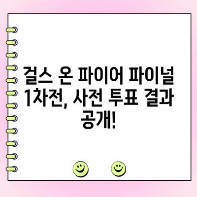 걸스 온 파이어 사전 투표 결과 | 파이널 1차전 순위 변동 및 인기 순위 분석 | 걸스 온 파이어, 파이널, 투표 결과, 순위 변동, 인기 순위