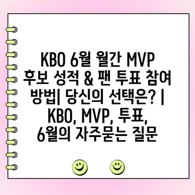 KBO 6월 월간 MVP 후보 성적 & 팬 투표 참여 방법| 당신의 선택은? | KBO, MVP, 투표, 6월