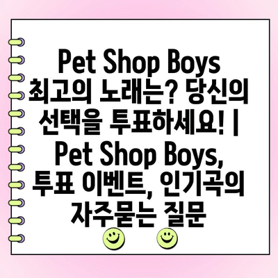 Pet Shop Boys 최고의 노래는? 당신의 선택을 투표하세요! | Pet Shop Boys, 투표 이벤트, 인기곡