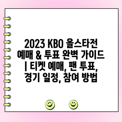 2023 KBO 올스타전 예매 & 투표 완벽 가이드 | 티켓 예매, 팬 투표, 경기 일정, 참여 방법