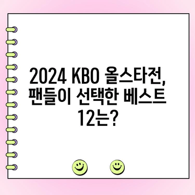 2024 KBO 올스타전 완벽 정리| 투표 결과, 우천 대비, 경기 하이라이트 | KBO, 올스타전, 베스트 12, 팬 투표, 우천