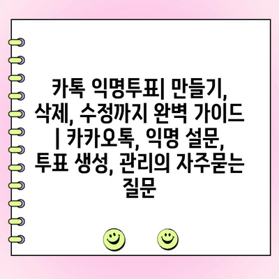 카톡 익명투표| 만들기, 삭제, 수정까지 완벽 가이드 | 카카오톡, 익명 설문, 투표 생성, 관리