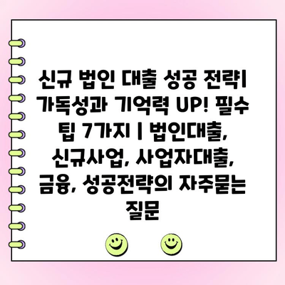 신규 법인 대출 성공 전략| 가독성과 기억력 UP! 필수 팁 7가지 | 법인대출, 신규사업, 사업자대출, 금융, 성공전략