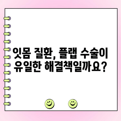 잇몸 질환 치료, 플랩 수술이 답일까요? 다른 잇몸 치료 옵션 비교 | 잇몸 질환, 치주염, 치료 방법, 플랩 수술, 비용