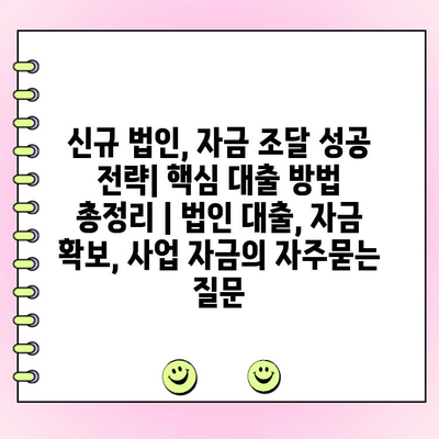 신규 법인, 자금 조달 성공 전략| 핵심 대출 방법 총정리 | 법인 대출, 자금 확보, 사업 자금