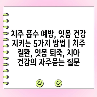 치주 흡수 예방, 잇몸 건강 지키는 5가지 방법 | 치주 질환, 잇몸 퇴축, 치아 건강