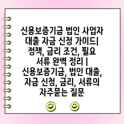 신용보증기금 법인 사업자 대출 자금 신청 가이드| 정책, 금리 조건, 필요 서류 완벽 정리 | 신용보증기금, 법인 대출, 자금 신청, 금리, 서류