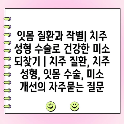 잇몸 질환과 작별| 치주 성형 수술로 건강한 미소 되찾기 | 치주 질환, 치주 성형, 잇몸 수술, 미소 개선