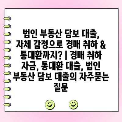 법인 부동산 담보 대출, 자체 감정으로 경매 취하 & 통대환까지? | 경매 취하 자금, 통대환 대출, 법인 부동산 담보 대출