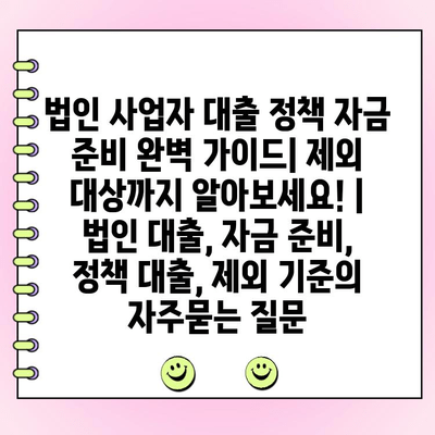 법인 사업자 대출 정책 자금 준비 완벽 가이드| 제외 대상까지 알아보세요! | 법인 대출, 자금 준비, 정책 대출, 제외 기준