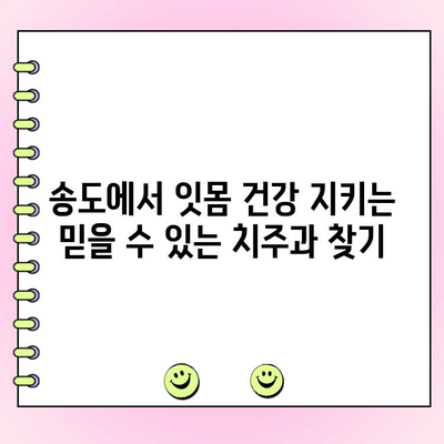 송도 치주과 추천 | 잇몸 건강 관리, 치주 질환 예방 및 치료 솔루션