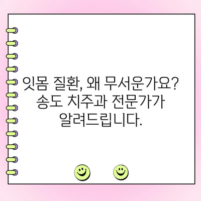 송도 치주과 추천 | 잇몸 건강 관리, 치주 질환 예방 및 치료 솔루션