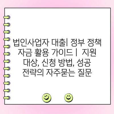 법인사업자 대출| 정부 정책 자금 활용 가이드 |  지원 대상, 신청 방법, 성공 전략