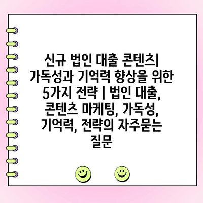 신규 법인 대출 콘텐츠| 가독성과 기억력 향상을 위한 5가지 전략 | 법인 대출, 콘텐츠 마케팅, 가독성, 기억력, 전략