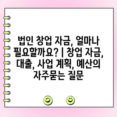 법인 창업 자금, 얼마나 필요할까요? | 창업 자금, 대출, 사업 계획, 예산